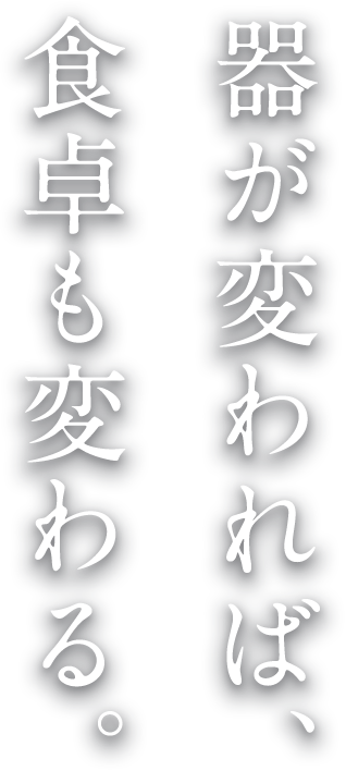 器が変われば、食卓も変わる。